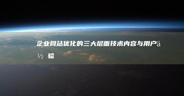 企业网站优化的三大层面：技术、内容与用户体验策略